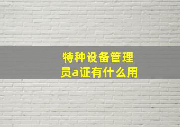 特种设备管理员a证有什么用