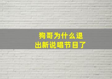 狗哥为什么退出新说唱节目了