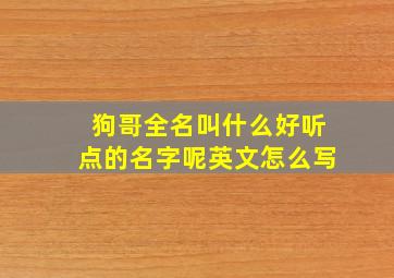 狗哥全名叫什么好听点的名字呢英文怎么写