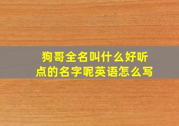 狗哥全名叫什么好听点的名字呢英语怎么写