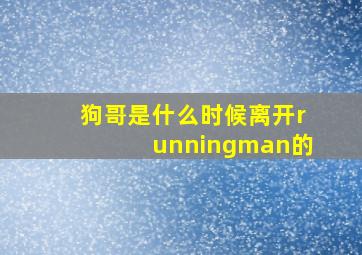 狗哥是什么时候离开runningman的