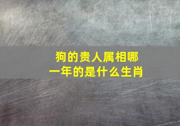 狗的贵人属相哪一年的是什么生肖