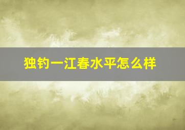 独钓一江春水平怎么样