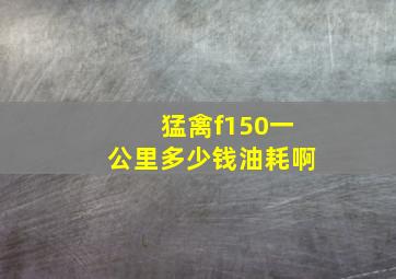 猛禽f150一公里多少钱油耗啊