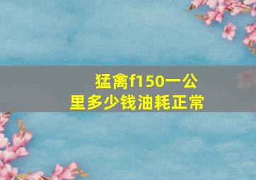 猛禽f150一公里多少钱油耗正常