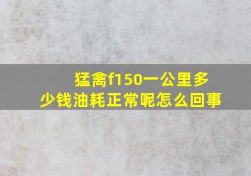 猛禽f150一公里多少钱油耗正常呢怎么回事