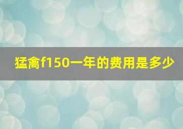 猛禽f150一年的费用是多少