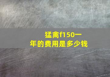 猛禽f150一年的费用是多少钱