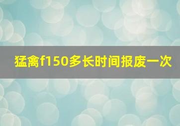 猛禽f150多长时间报废一次