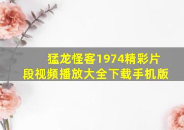 猛龙怪客1974精彩片段视频播放大全下载手机版