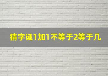 猜字谜1加1不等于2等于几