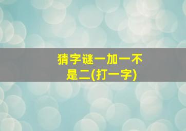 猜字谜一加一不是二(打一字)