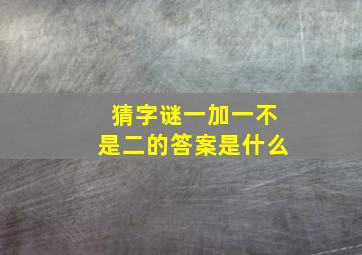 猜字谜一加一不是二的答案是什么