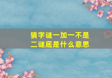 猜字谜一加一不是二谜底是什么意思