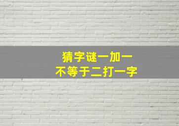 猜字谜一加一不等于二打一字