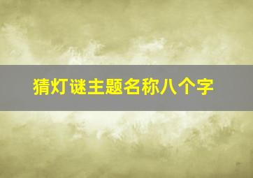 猜灯谜主题名称八个字