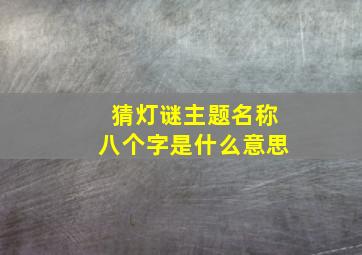 猜灯谜主题名称八个字是什么意思