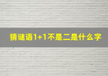 猜谜语1+1不是二是什么字