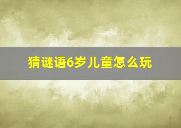 猜谜语6岁儿童怎么玩