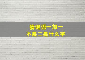 猜谜语一加一不是二是什么字