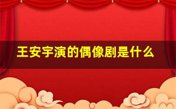 王安宇演的偶像剧是什么