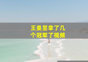 王曼昱拿了几个冠军了视频