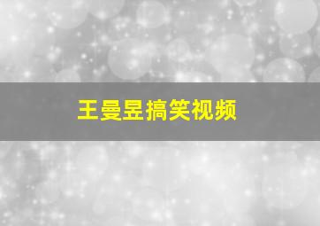 王曼昱搞笑视频