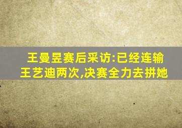 王曼昱赛后采访:已经连输王艺迪两次,决赛全力去拼她