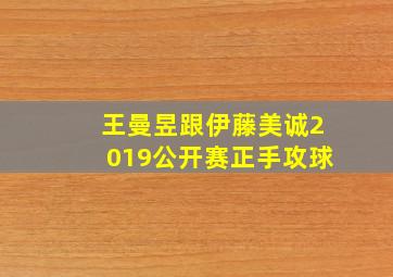 王曼昱跟伊藤美诚2019公开赛正手攻球