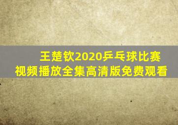 王楚钦2020乒乓球比赛视频播放全集高清版免费观看