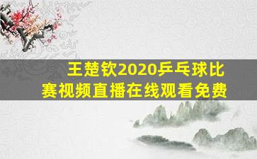 王楚钦2020乒乓球比赛视频直播在线观看免费