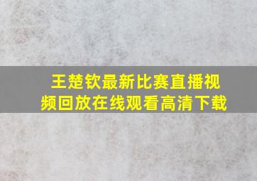 王楚钦最新比赛直播视频回放在线观看高清下载