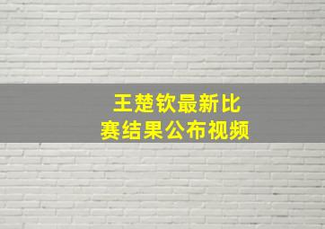 王楚钦最新比赛结果公布视频