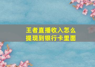 王者直播收入怎么提现到银行卡里面