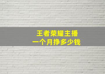 王者荣耀主播一个月挣多少钱