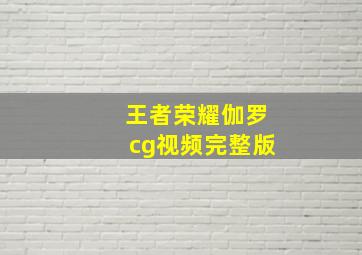 王者荣耀伽罗cg视频完整版