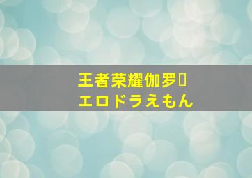 王者荣耀伽罗・エロドラえもん