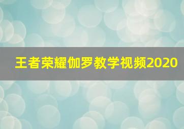 王者荣耀伽罗教学视频2020