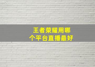 王者荣耀用哪个平台直播最好