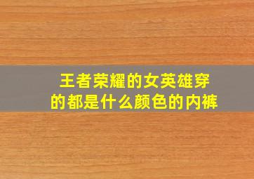 王者荣耀的女英雄穿的都是什么颜色的内裤