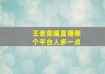 王者荣耀直播哪个平台人多一点