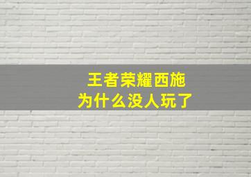 王者荣耀西施为什么没人玩了