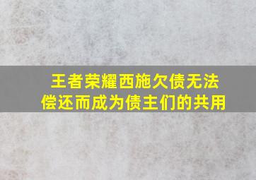 王者荣耀西施欠债无法偿还而成为债主们的共用