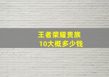 王者荣耀贵族10大概多少钱