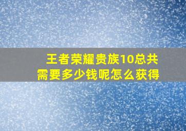 王者荣耀贵族10总共需要多少钱呢怎么获得