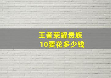 王者荣耀贵族10要花多少钱