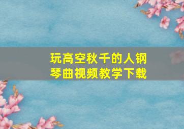 玩高空秋千的人钢琴曲视频教学下载