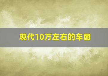 现代10万左右的车图