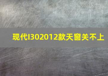 现代I302012款天窗关不上