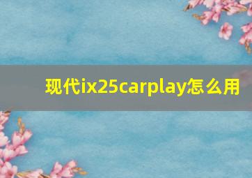 现代ix25carplay怎么用